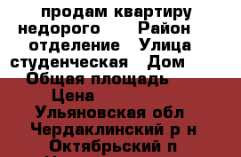 продам квартиру недорого!!! › Район ­ 1 отделение › Улица ­ студенческая › Дом ­ 26 › Общая площадь ­ 37 › Цена ­ 1 000 000 - Ульяновская обл., Чердаклинский р-н, Октябрьский п. Недвижимость » Квартиры продажа   . Ульяновская обл.